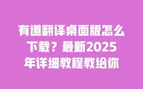 有道翻译桌面版怎么下载？最新2025年详细教程教给你 一