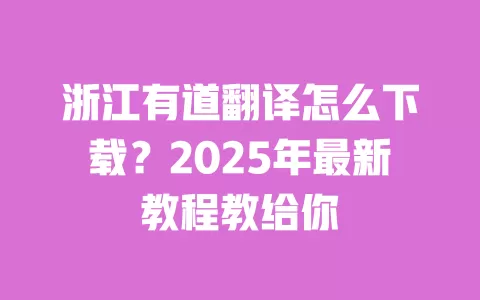 浙江有道翻译怎么下载？2025年最新教程教给你 一