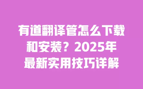 有道翻译管怎么下载和安装?2025年最新实用技巧详解 一