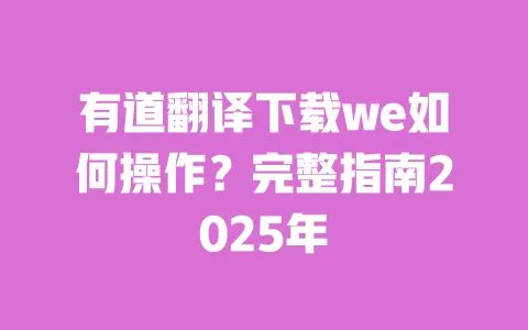 有道翻译下载we如何操作?完整指南2025年 一