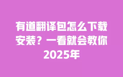 有道翻译包怎么下载安装?一看就会教你2025年 一