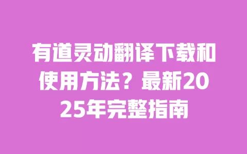 有道灵动翻译下载和使用方法？最新2025年完整指南 一