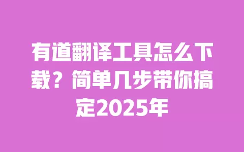 有道翻译工具怎么下载?简单几步带你搞定2025年 一