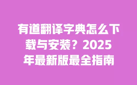 有道翻译字典怎么下载与安装?2025年最新版最全指南 一