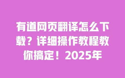 有道网页翻译怎么下载?详细操作教程教你搞定!2025年 一