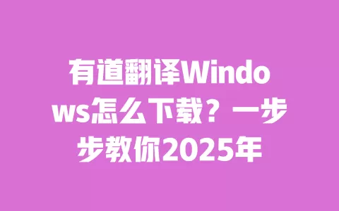 有道翻译Windows怎么下载?一步步教你2025年 一