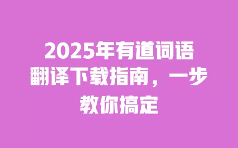 2025年有道词语翻译下载指南,一步教你搞定 一