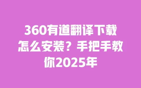 360有道翻译下载怎么安装?手把手教你2025年 一