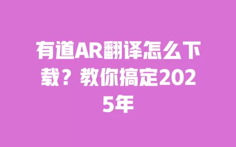 有道AR翻译怎么下载？教你搞定2025年 一