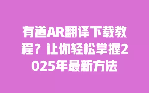 有道AR翻译下载教程？让你轻松掌握2025年最新方法 一