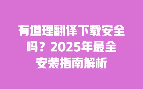 有道理翻译下载安全吗?2025年最全安装指南解析 一