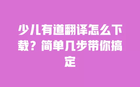 少儿有道翻译怎么下载？简单几步带你搞定 一