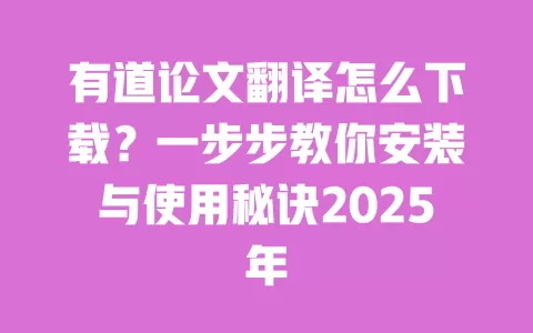 有道论文翻译怎么下载？一步步教你安装与使用秘诀2025年 一