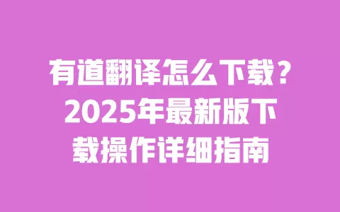 有道翻译怎么下载?2025年最新版下载操作详细指南 一