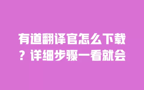 有道翻译官怎么下载？详细步骤一看就会 一