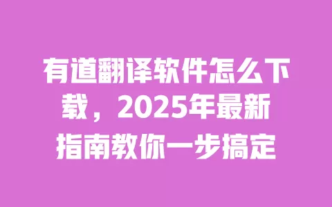 有道翻译软件怎么下载,2025年最新指南教你一步搞定 一