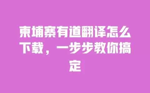 柬埔寨有道翻译怎么下载,一步步教你搞定 一