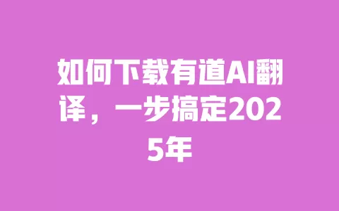 如何下载有道AI翻译，一步搞定2025年 一