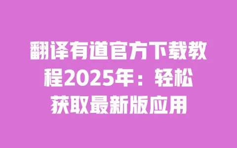 翻译有道官方下载教程2025年：轻松获取最新版应用 一
