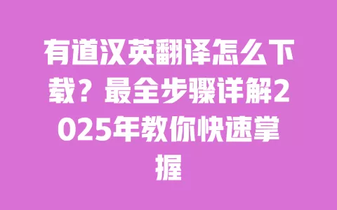 有道汉英翻译怎么下载?最全步骤详解2025年教你快速掌握 一