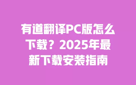 有道翻译PC版怎么下载？2025年最新下载安装指南 一