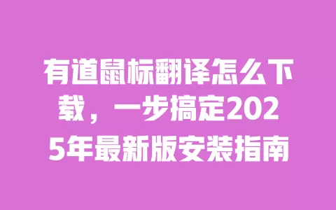 有道鼠标翻译怎么下载，一步搞定2025年最新版安装指南 一