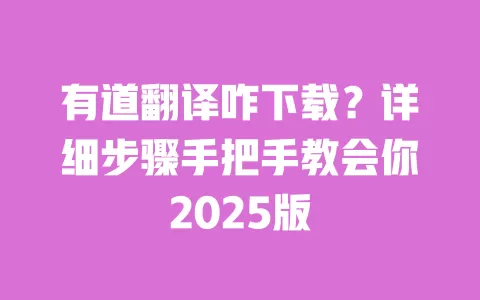 有道翻译咋下载?详细步骤手把手教会你2025版 一