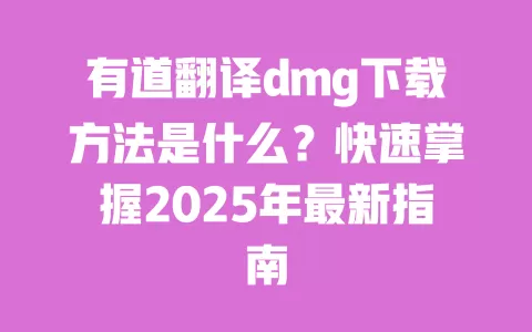 有道翻译dmg下载方法是什么?快速掌握2025年最新指南 一