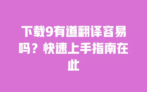 下载9有道翻译容易吗？快速上手指南在此 一