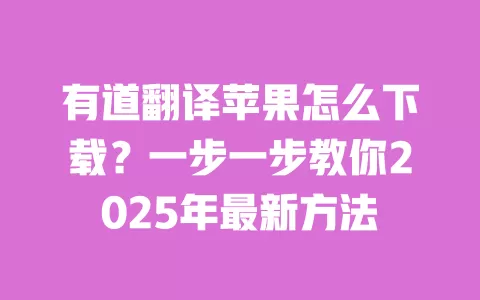 有道翻译苹果怎么下载?一步一步教你2025年最新方法 一