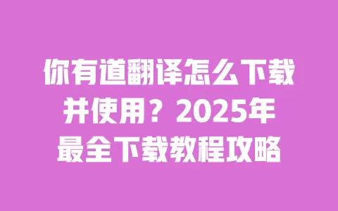 你有道翻译怎么下载并使用？2025年最全下载教程攻略 一