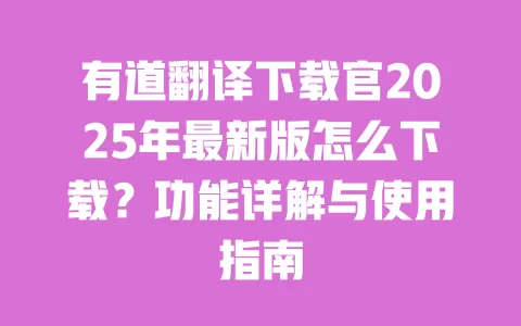 有道翻译下载官2025年最新版怎么下载？功能详解与使用指南 一