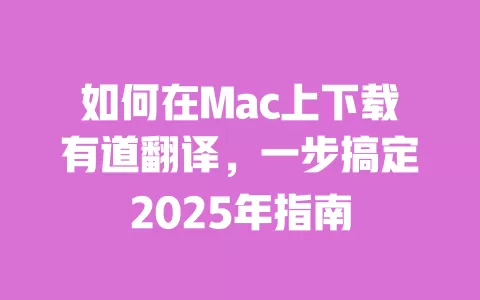 如何在Mac上下载有道翻译,一步搞定2025年指南 一