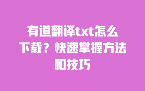有道翻译txt怎么下载？快速掌握方法和技巧 一