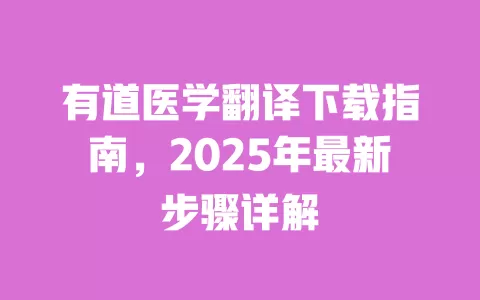 有道医学翻译下载指南，2025年最新步骤详解 一