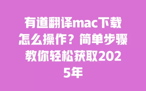 有道翻译mac下载怎么操作?简单步骤教你轻松获取2025年 一