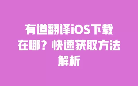 有道翻译iOS下载在哪？快速获取方法解析 一