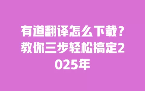 有道翻译怎么下载?教你三步轻松搞定2025年 一