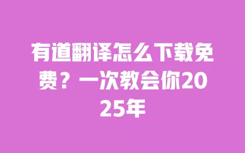 有道翻译怎么下载免费？一次教会你2025年 一