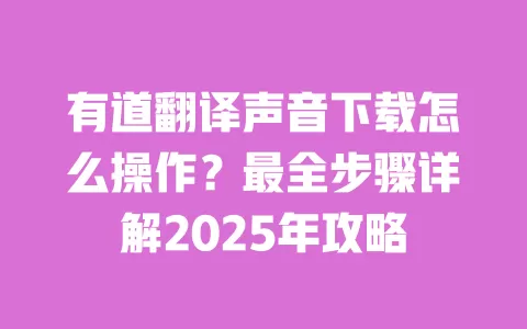 有道翻译声音下载怎么操作?最全步骤详解2025年攻略 一