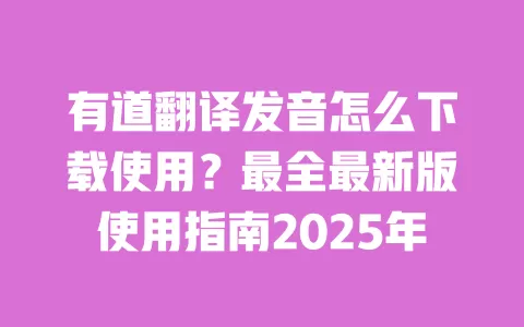 有道翻译发音怎么下载使用?最全最新版使用指南2025年 一